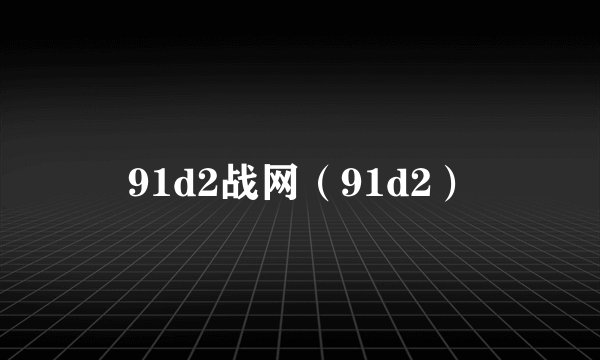91d2战网（91d2）