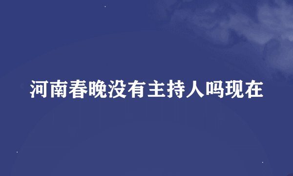 河南春晚没有主持人吗现在