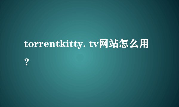 torrentkitty. tv网站怎么用？