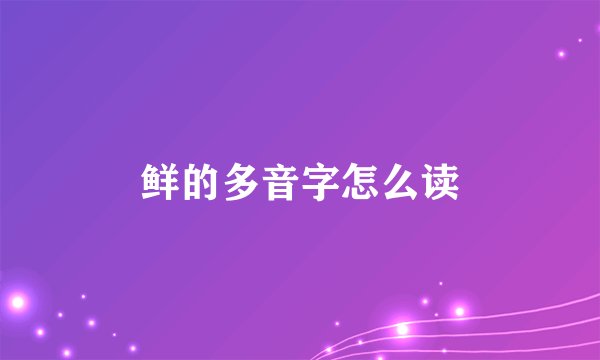 鲜的多音字怎么读