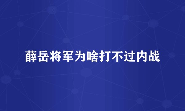 薛岳将军为啥打不过内战