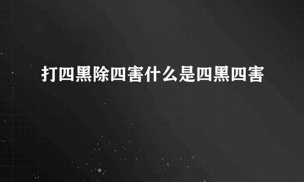 打四黑除四害什么是四黑四害