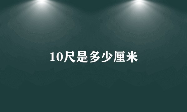 10尺是多少厘米