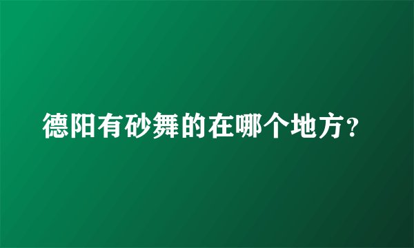 德阳有砂舞的在哪个地方?