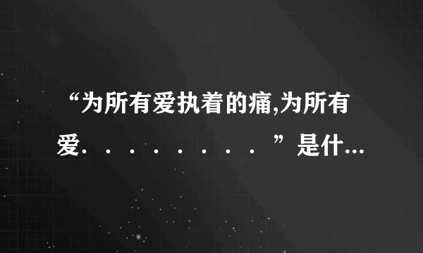 “为所有爱执着的痛,为所有爱．．．．．．．．”是什么歌的歌词?