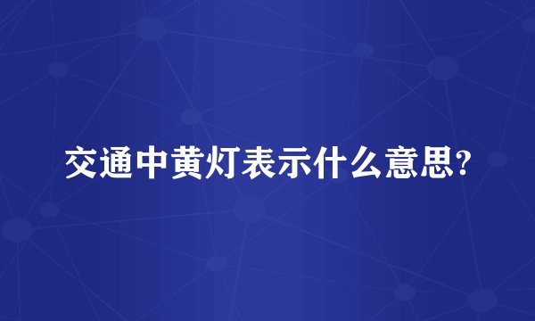 交通中黄灯表示什么意思?