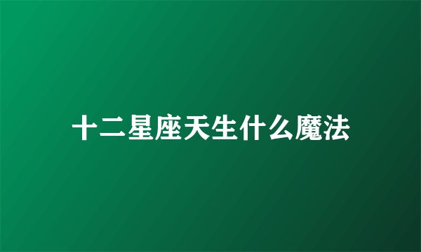 十二星座天生什么魔法