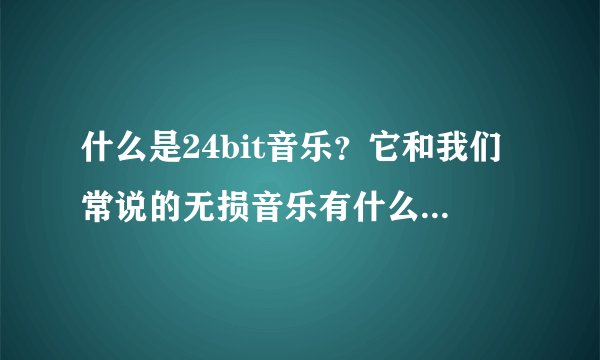 什么是24bit音乐？它和我们常说的无损音乐有什么区别吗？