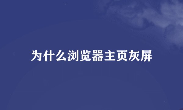 为什么浏览器主页灰屏