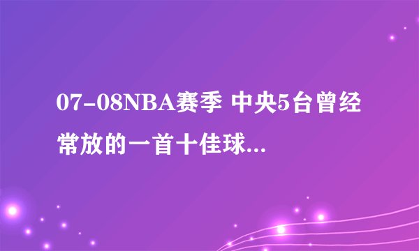 07-08NBA赛季 中央5台曾经常放的一首十佳球的背景音乐!