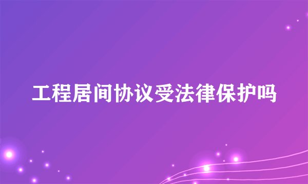工程居间协议受法律保护吗