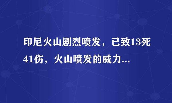 印尼火山剧烈喷发，已致13死41伤，火山喷发的威力有多大？