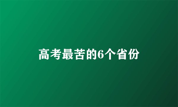 高考最苦的6个省份