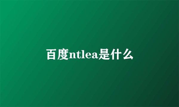 百度ntlea是什么