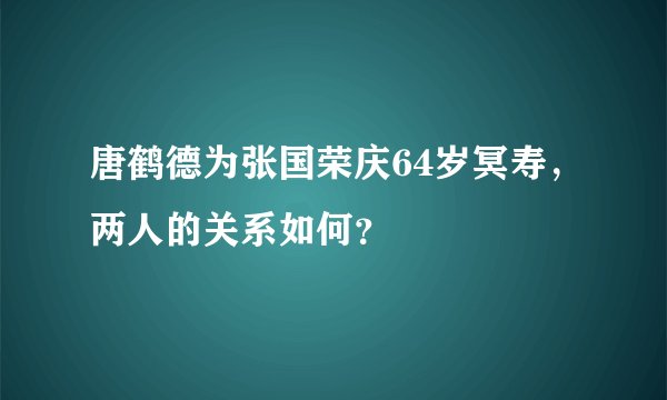 唐鹤德为张国荣庆64岁冥寿,两人的关系如何?