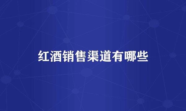 红酒销售渠道有哪些