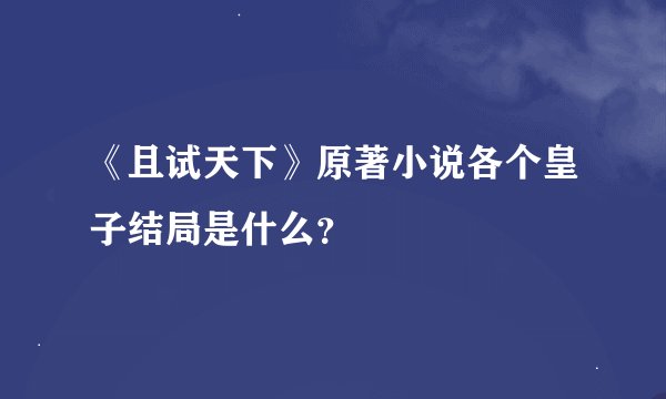《且试天下》原著小说各个皇子结局是什么？