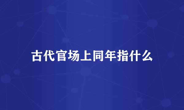 古代官场上同年指什么