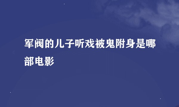 军阀的儿子听戏被鬼附身是哪部电影
