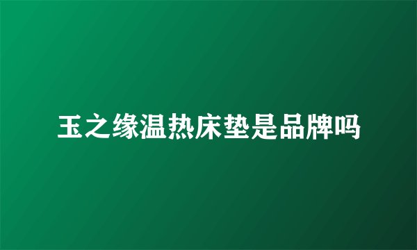 玉之缘温热床垫是品牌吗