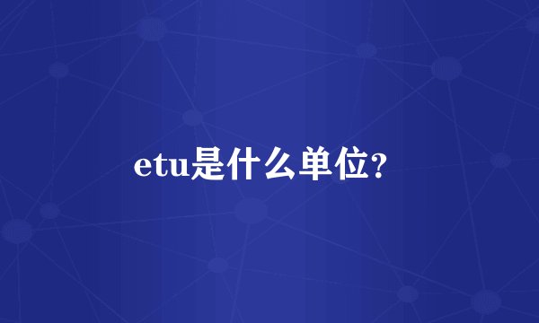 etu是什么单位？