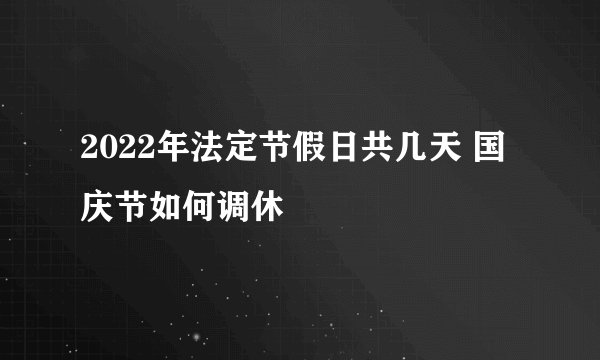 2022年法定节假日共几天 国庆节如何调休