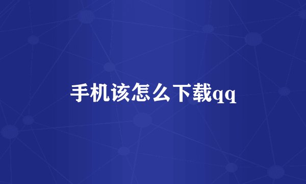 手机该怎么下载qq