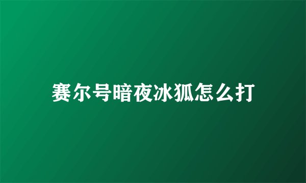 赛尔号暗夜冰狐怎么打