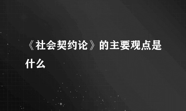 《社会契约论》的主要观点是什么