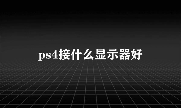 ps4接什么显示器好