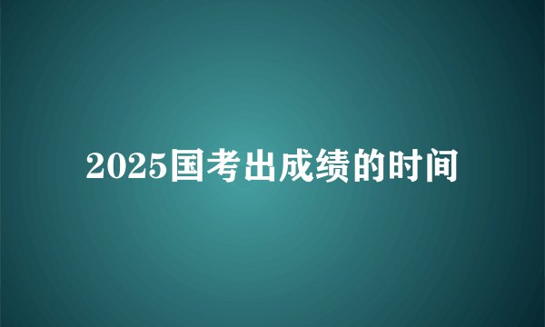2025国考出成绩的时间