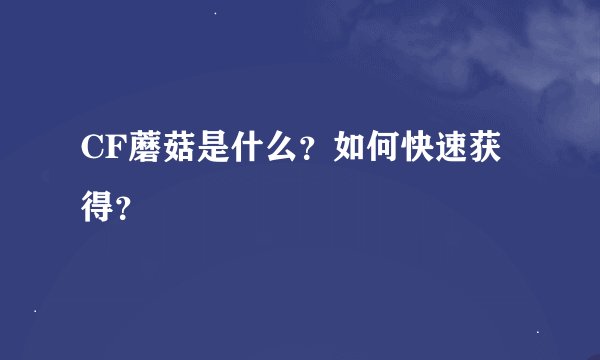 CF蘑菇是什么？如何快速获得？