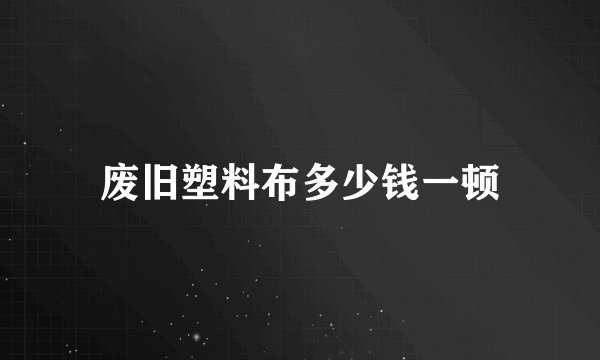 废旧塑料布多少钱一顿