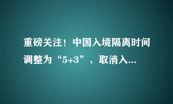 重磅关注！中国入境隔离时间调整为“5+3”，取消入境航班熔断机制