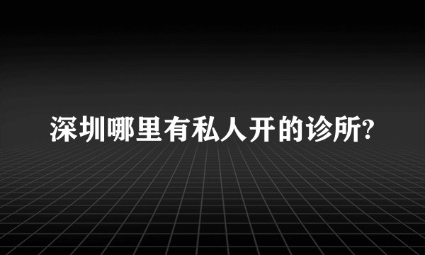 深圳哪里有私人开的诊所?