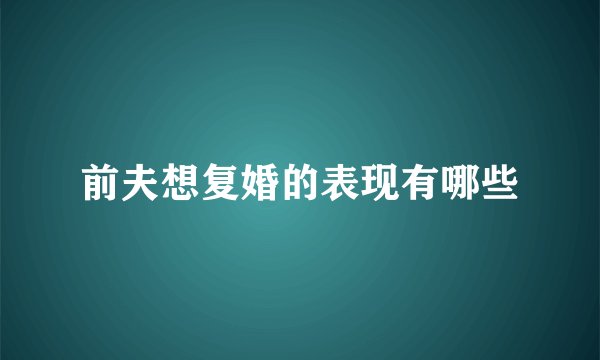 前夫想复婚的表现有哪些