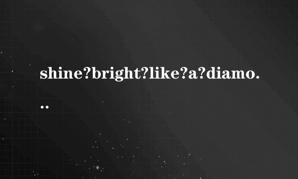 shine?bright?like?a?diamond~~~歌词中文翻译????全部一首歌