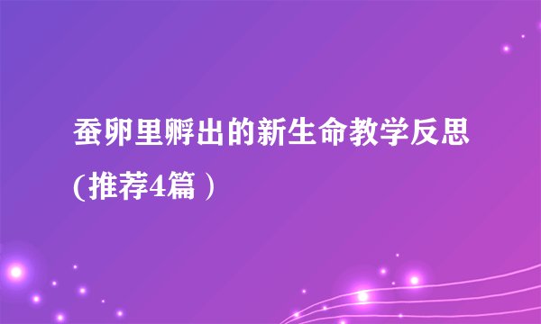 蚕卵里孵出的新生命教学反思(推荐4篇）