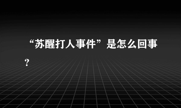 “苏醒打人事件”是怎么回事？