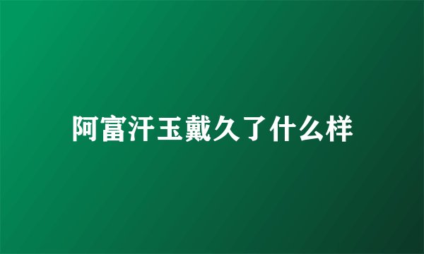 阿富汗玉戴久了什么样
