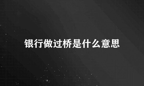 银行做过桥是什么意思