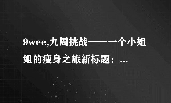 9wee,九周挑战——一个小姐姐的瘦身之旅新标题：瘦身九周——小姐姐的成功之路