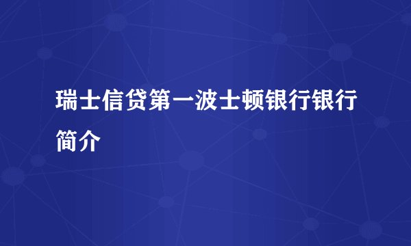 瑞士信贷第一波士顿银行银行简介