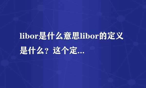 libor是什么意思libor的定义是什么？这个定义在金融领域有哪些应用？