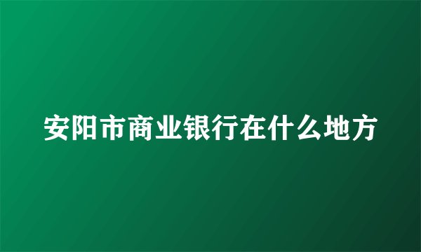 安阳市商业银行在什么地方