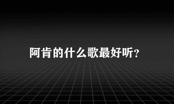 阿肯的什么歌最好听？