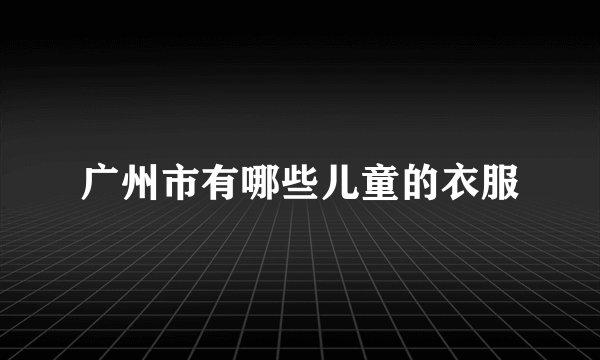广州市有哪些儿童的衣服