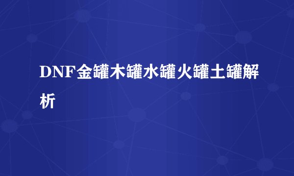 DNF金罐木罐水罐火罐土罐解析
