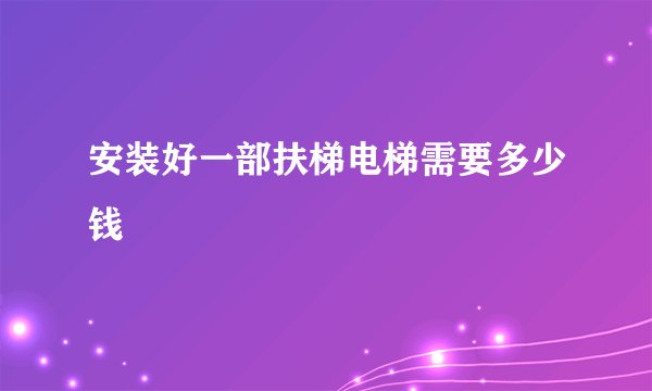 安装好一部扶梯电梯需要多少钱