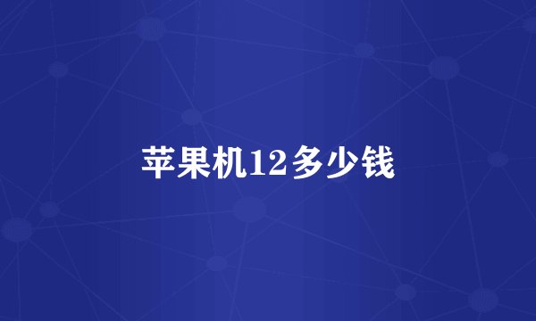 苹果机12多少钱